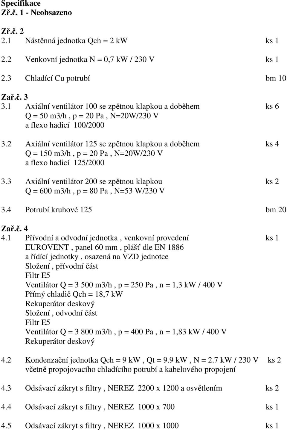 2 Axiální ventilátor 125 se zpětnou klapkou a doběhem ks 4 a flexo hadicí 125/2000 3.3 Axiální ventilátor 200 se zpětnou klapkou ks 2 Q = 600 m3/h, p = 80 Pa, N=53 W/230 V 3.