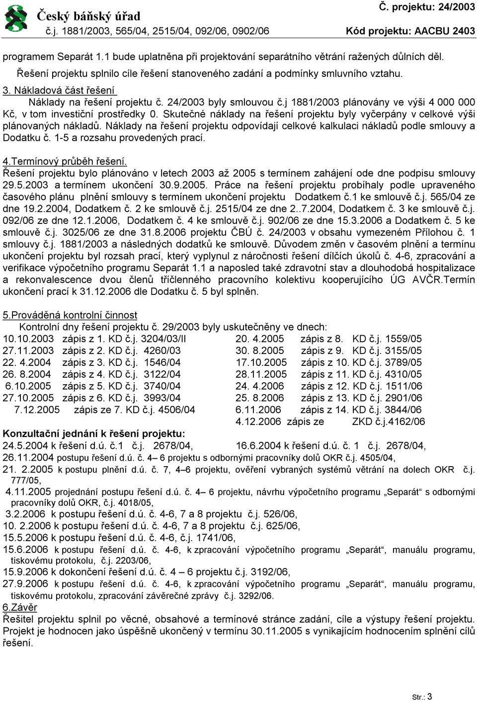 Skutečné náklady na řešení projektu byly vyčerpány v celkové výši plánovaných nákladů. Náklady na řešení projektu odpovídají celkové kalkulaci nákladů podle smlouvy a Dodatku č.