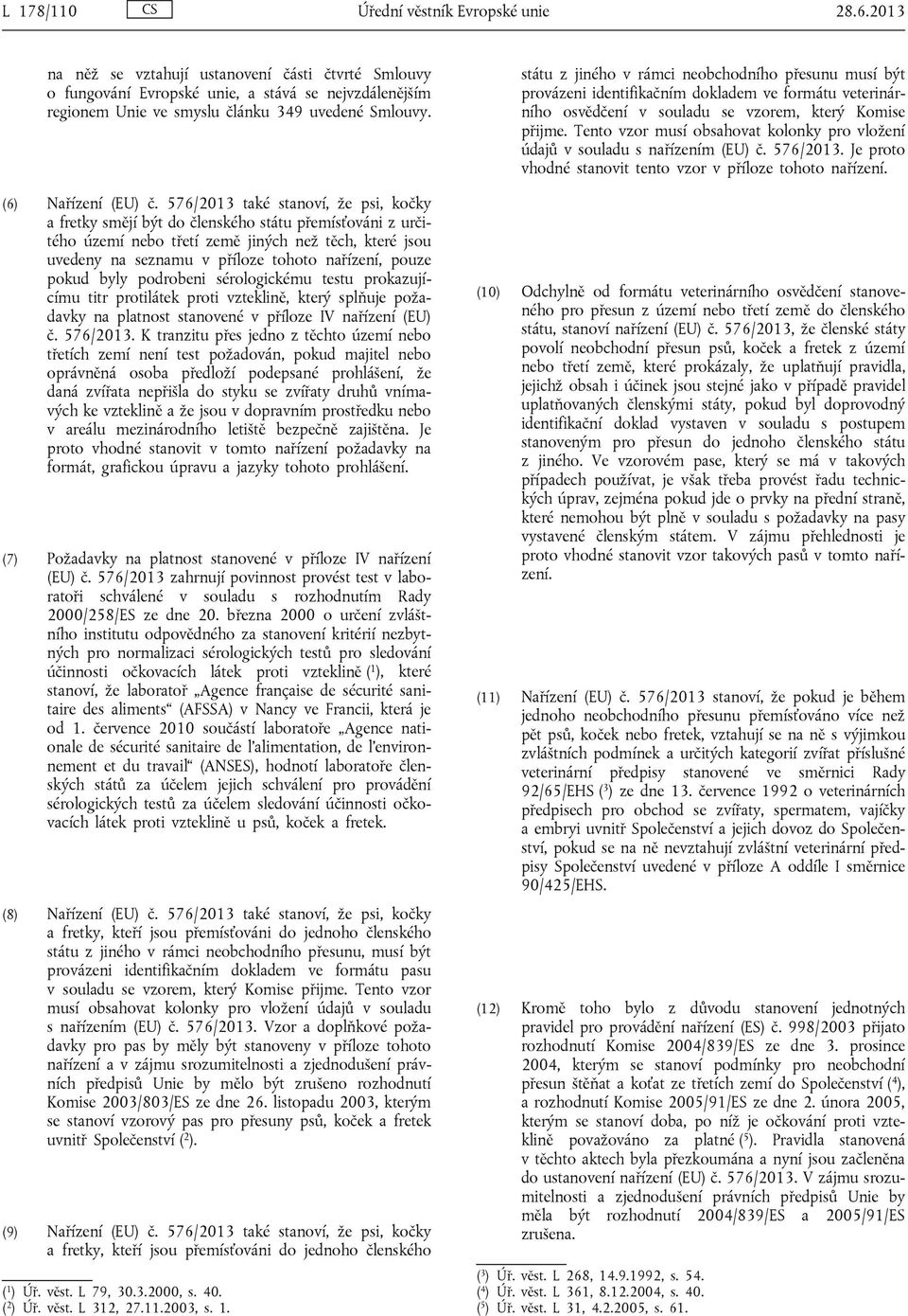 576/2013 také stanoví, že psi, kočky a fretky smějí být do členského státu přemísťováni z určitého území nebo třetí země jiných než těch, které jsou uvedeny na seznamu v příloze tohoto nařízení,