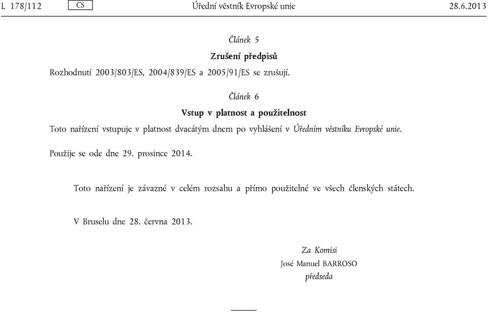 Článek 6 Vstup v platnost a použitelnost Toto nařízení vstupuje v platnost dvacátým dnem po vyhlášení v Úředním