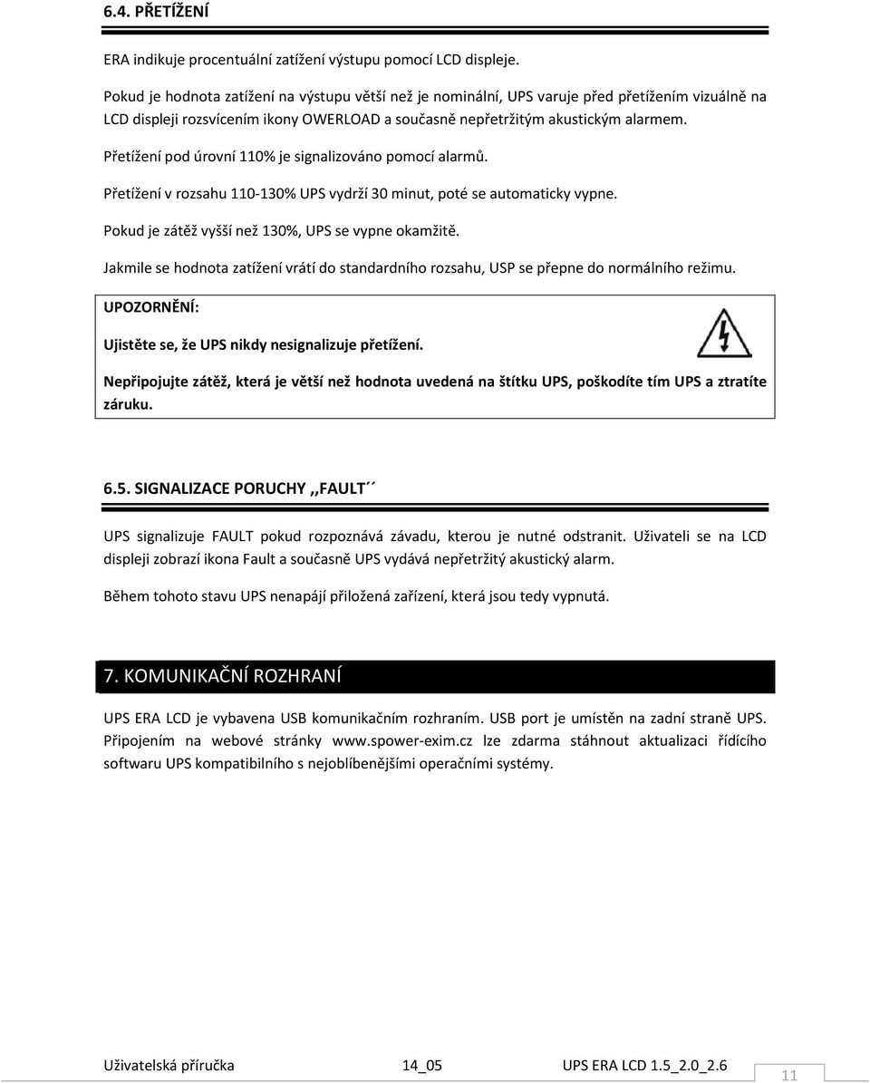 Přetížení pod úrovní 110% je signalizováno pomocí alarmů. Přetížení v rozsahu 110-130% UPS vydrží 30 minut, poté se automaticky vypne. Pokud je zátěž vyšší než 130%, UPS se vypne okamžitě.