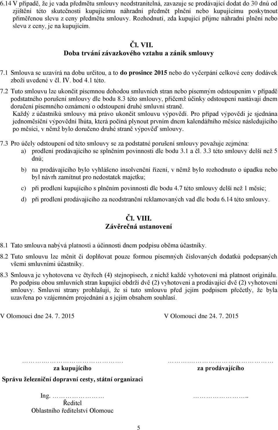 1 Smlouva se uzavírá na dobu určitou, a to do prosince 2015 nebo do vyčerpání celkové ceny dodávek zboží uvedené v čl. IV. bod 4.1 této. 7.