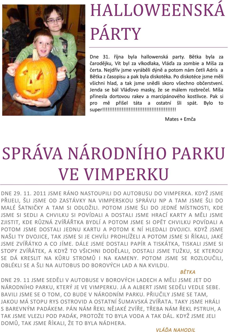 Jenda se bál Vláďovo masky, že se málem rozbrečel. Míša přinesla dortovou rakev a marcipánového kostlivce. Pak si pro mě přišel táta a ostatní šli spát. Bylo to super!