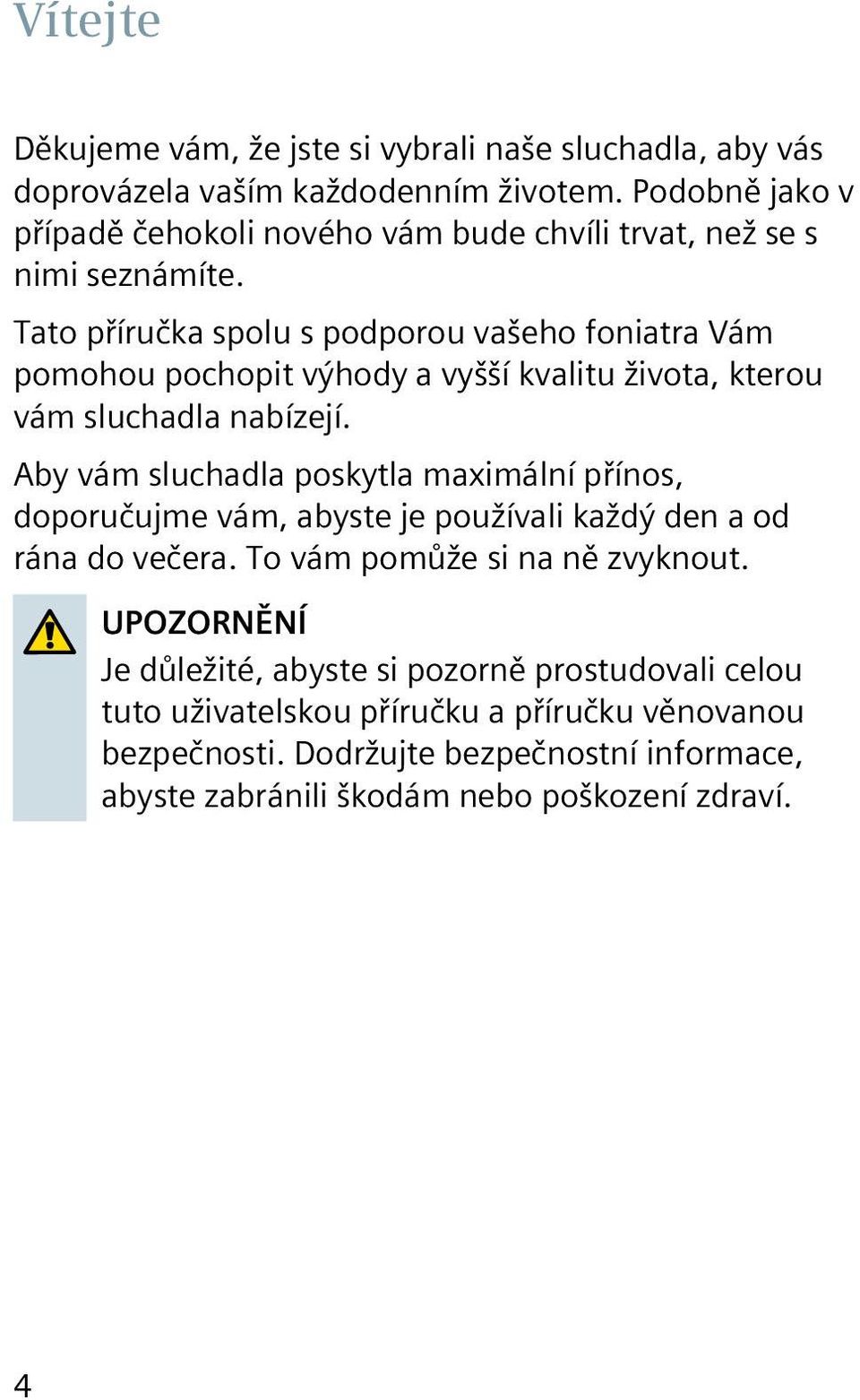 Tato příručka spolu s podporou vašeho foniatra Vám pomohou pochopit výhody a vyšší kvalitu života, kterou vám sluchadla nabízejí.