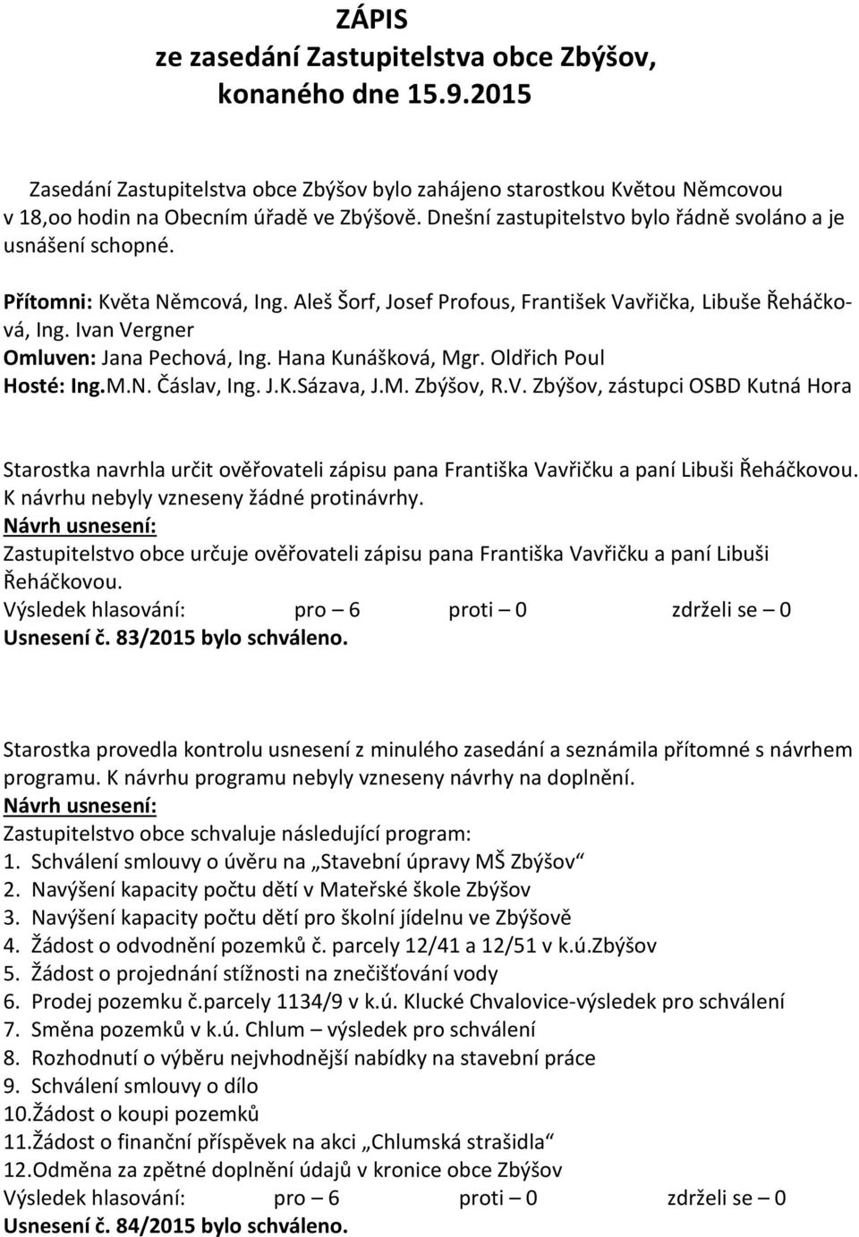 Ivan Vergner Omluven: Jana Pechová, Ing. Hana Kunášková, Mgr. Oldřich Poul Hosté: Ing.M.N. Čáslav, Ing. J.K.Sázava, J.M. Zbýšov, R.V. Zbýšov, zástupci OSBD Kutná Hora Starostka navrhla určit ověřovateli zápisu pana Františka Vavřičku a paní Libuši Řeháčkovou.