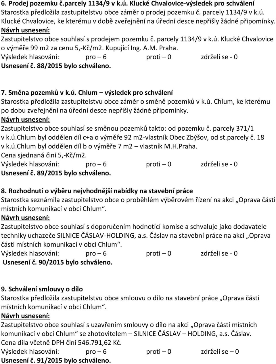 Směna pozemků v k.ú. Chlum výsledek pro schválení Starostka předložila zastupitelstvu obce záměr o směně pozemků v k.ú. Chlum, ke kterému po dobu zveřejnění na úřední desce nepřišly žádné připomínky.