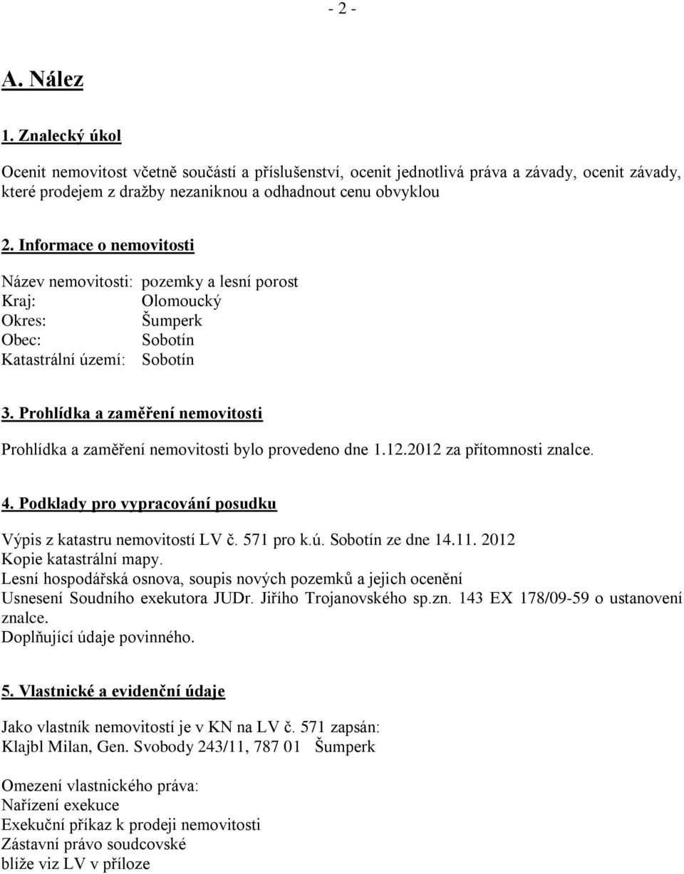 Prohlídka a zaměření nemovitosti Prohlídka a zaměření nemovitosti bylo provedeno dne 1.12.2012 za přítomnosti znalce. 4. Podklady pro vypracování posudku Výpis z katastru nemovitostí LV č. 571 pro k.