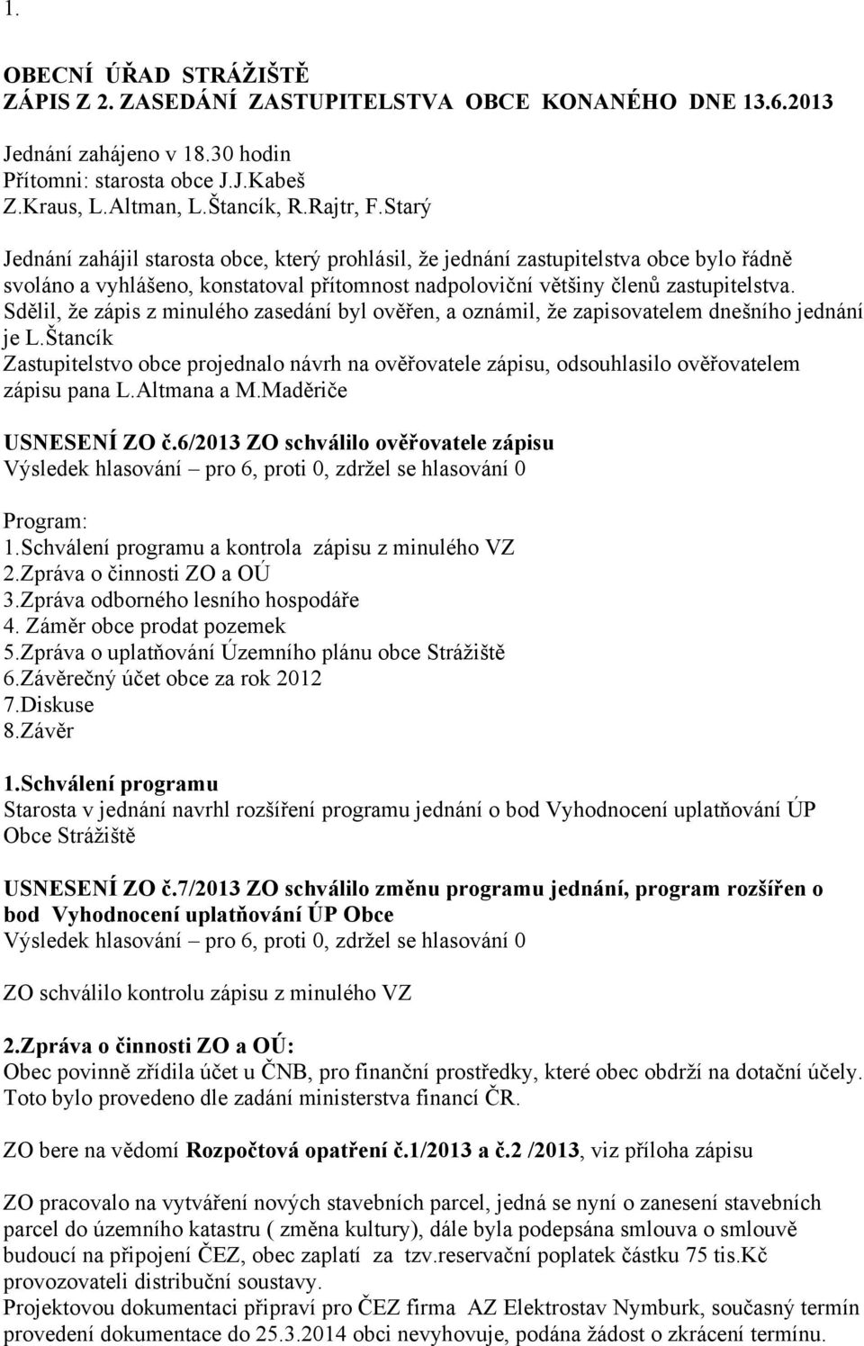 Sdělil, že zápis z minulého zasedání byl ověřen, a oznámil, že zapisovatelem dnešního jednání je L.