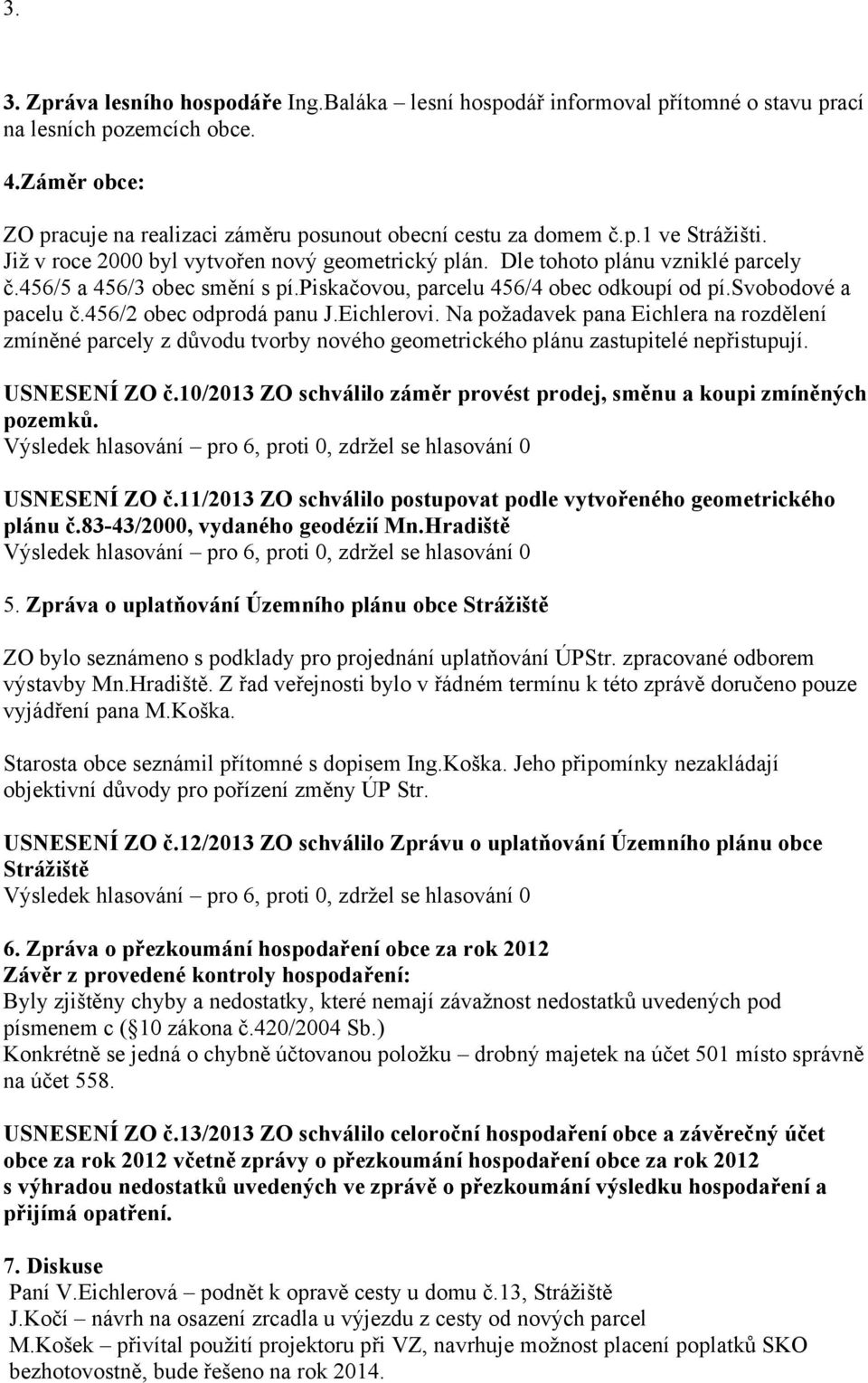 456/2 obec odprodá panu J.Eichlerovi. Na požadavek pana Eichlera na rozdělení zmíněné parcely z důvodu tvorby nového geometrického plánu zastupitelé nepřistupují. USNESENÍ ZO č.