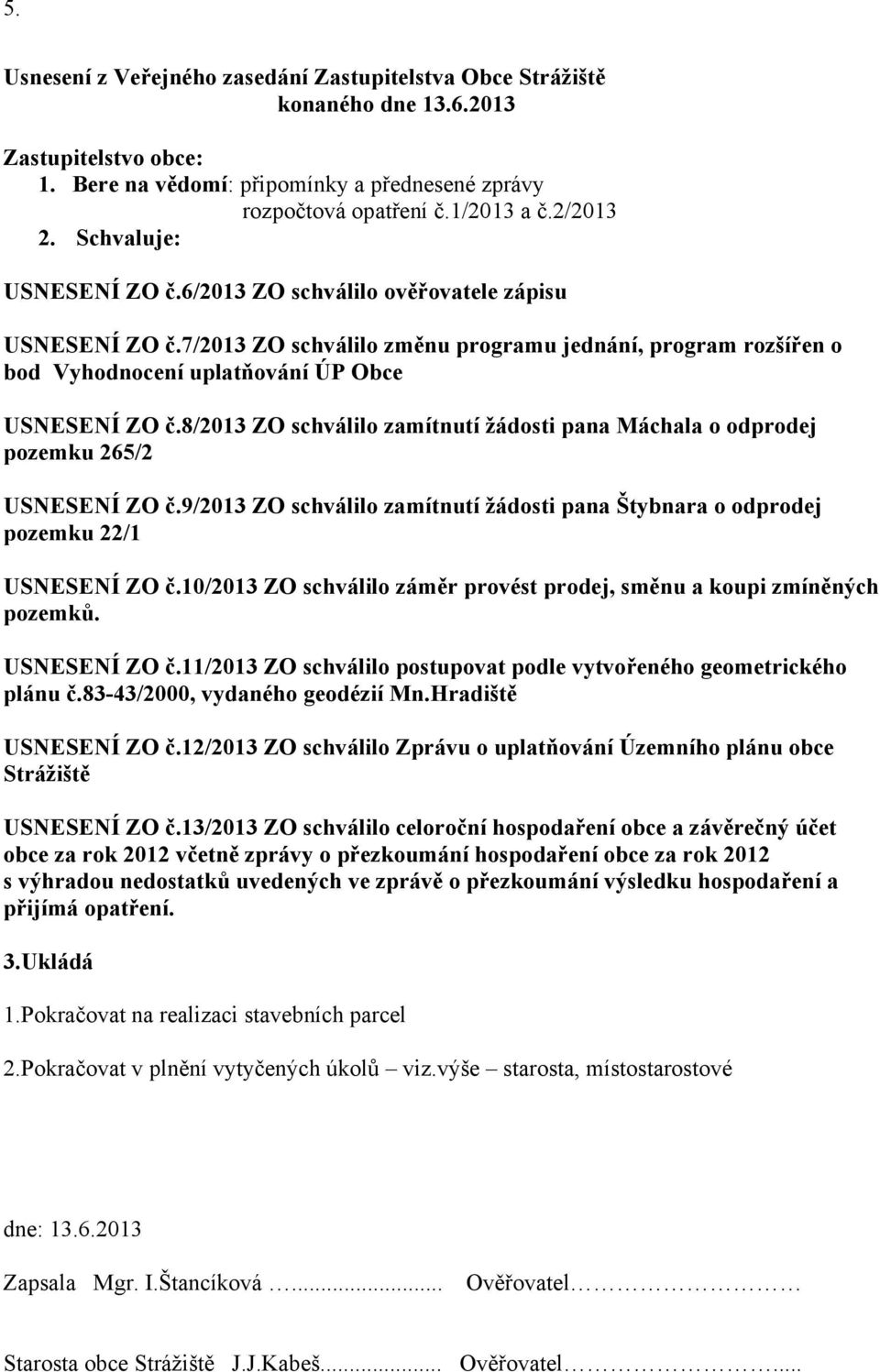 8/2013 ZO schválilo zamítnutí žádosti pana Máchala o odprodej pozemku 265/2 USNESENÍ ZO č.9/2013 ZO schválilo zamítnutí žádosti pana Štybnara o odprodej pozemku 22/1 USNESENÍ ZO č.