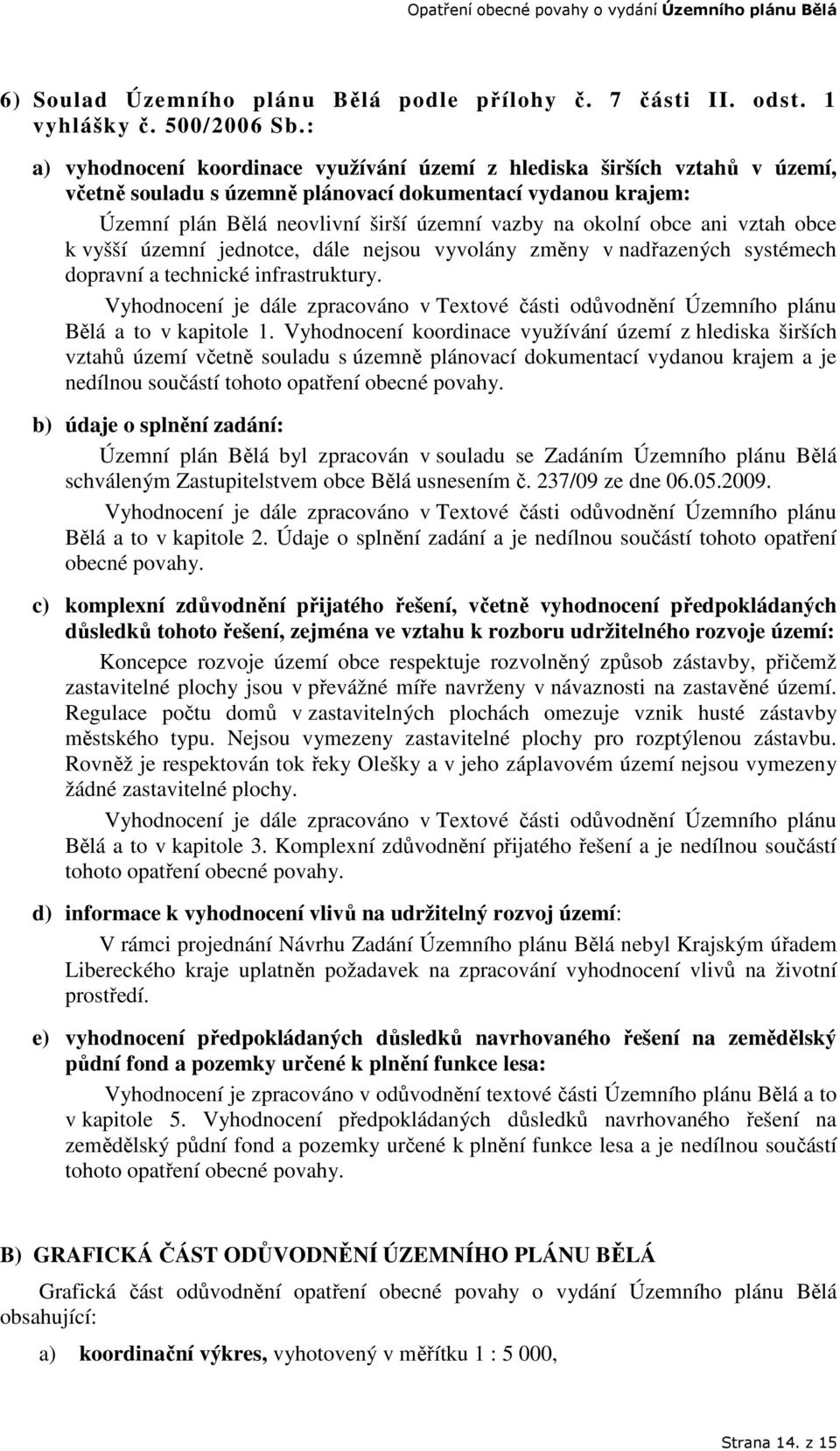 obce ani vztah obce k vyšší územní jednotce, dále nejsou vyvolány změny v nadřazených systémech dopravní a technické infrastruktury.