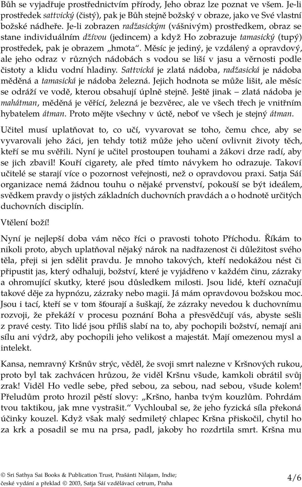 Měsíc je jediný, je vzdálený a opravdový, ale jeho odraz v různých nádobách s vodou se liší v jasu a věrnosti podle čistoty a klidu vodní hladiny.