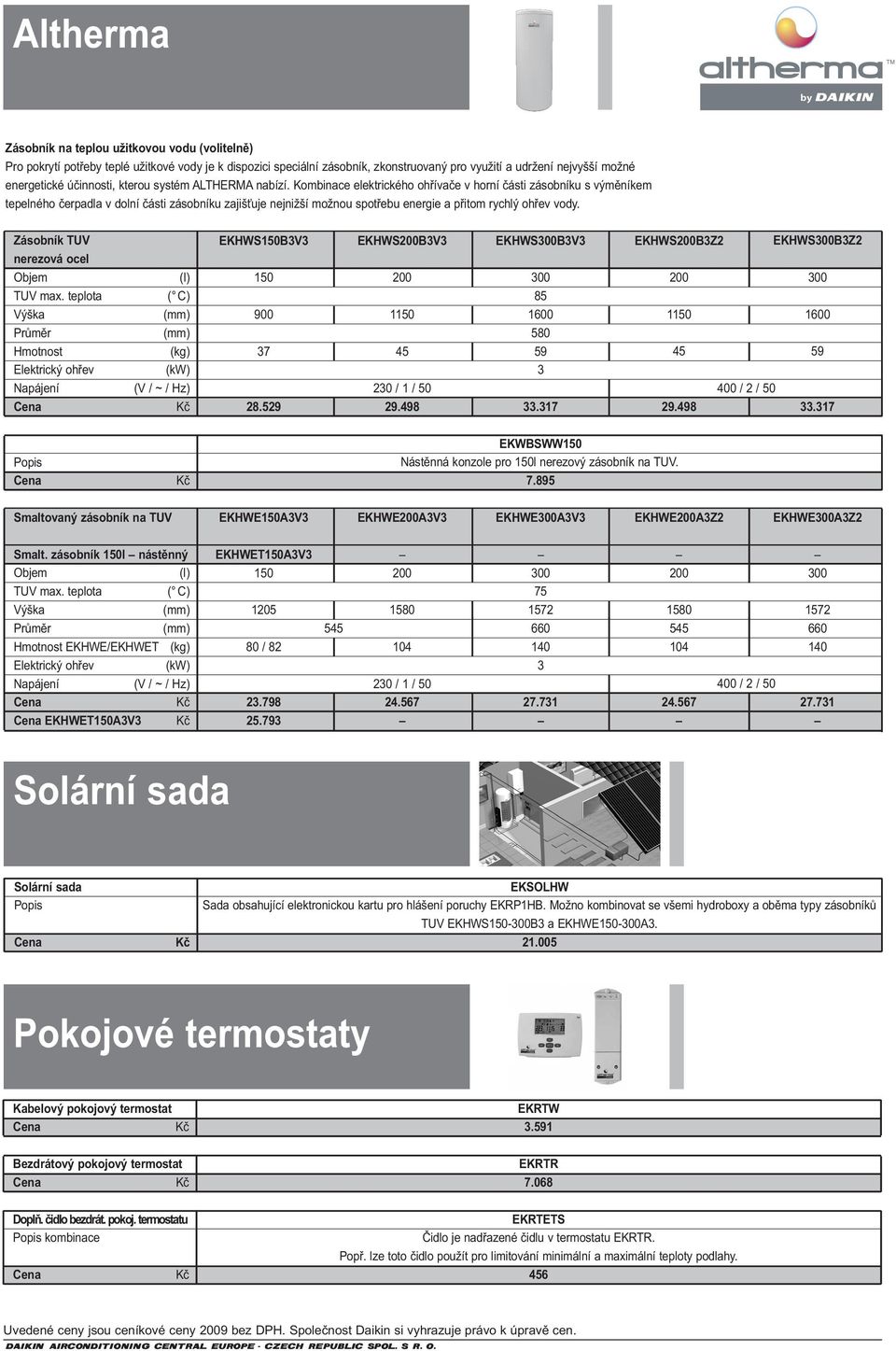 Kombinace elektrického ohřívače v horní části zásobníku s výměníkem tepelného čerpadla v dolní části zásobníku zajišťuje nejnižší možnou spotřebu energie a přitom rychlý ohřev vody.