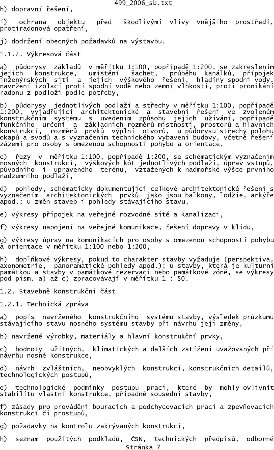 Výkresová část a) půdorysy základů v měřítku 1:100, popřípadě 1:200, se zakreslením jejich konstrukce, umístění šachet, průběhu kanálků, přípojek inženýrských sítí a jejich výškového řešení, hladiny