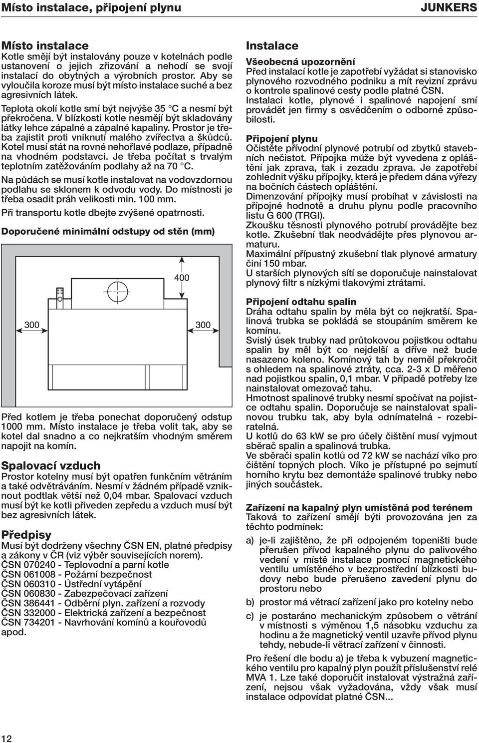 V blízkosti kotle nesmûjí b t skladovány látky lehce zápalné a zápalné kapaliny. Prostor je tfieba zajistit proti vniknutí malého zvífiectva a kûdcû.