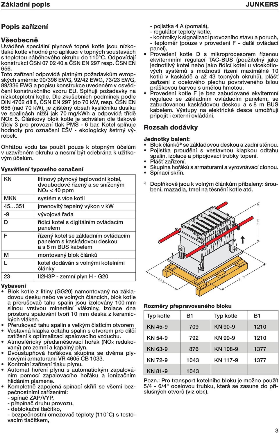 Toto zafiízení odpovídá platn m poïadavkûm evropsk ch smûrnic 90/396 EWG, 92/42 EWG, 73/23 EWG, 89/336 EWG a popisu konstrukce uvedeném v osvûdãení konstrukãního vzoru EU.