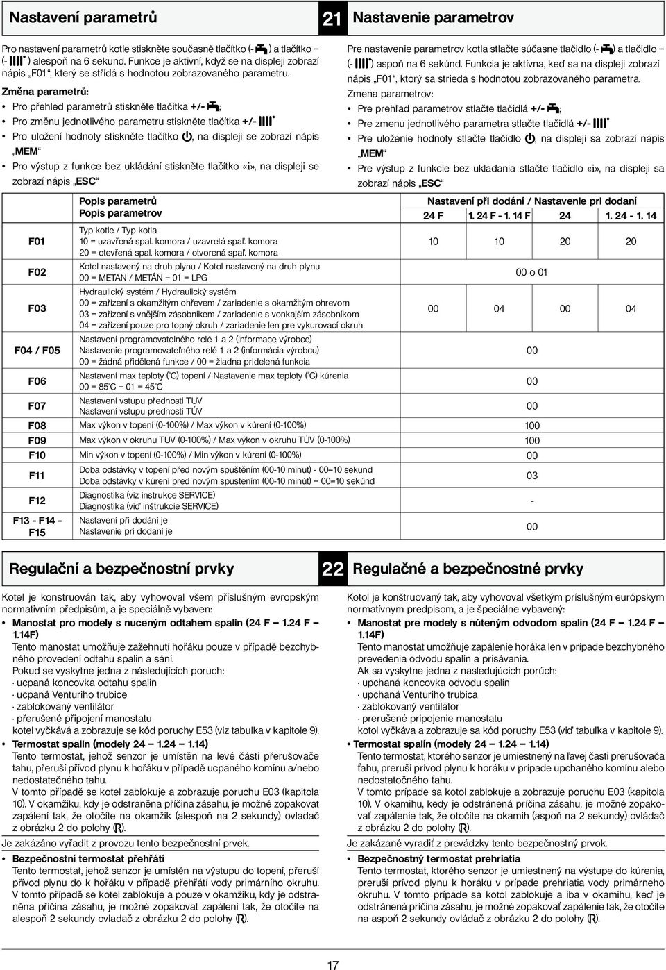 Změna parametrů: Pro přehled parametrů stiskněte tlačítka +/- ; Pro změnu jednotlivého parametru stiskněte tlačítka +/- Pro uložení hodnoty stiskněte tlačítko MEM Pro výstup z funkce bez ukládání