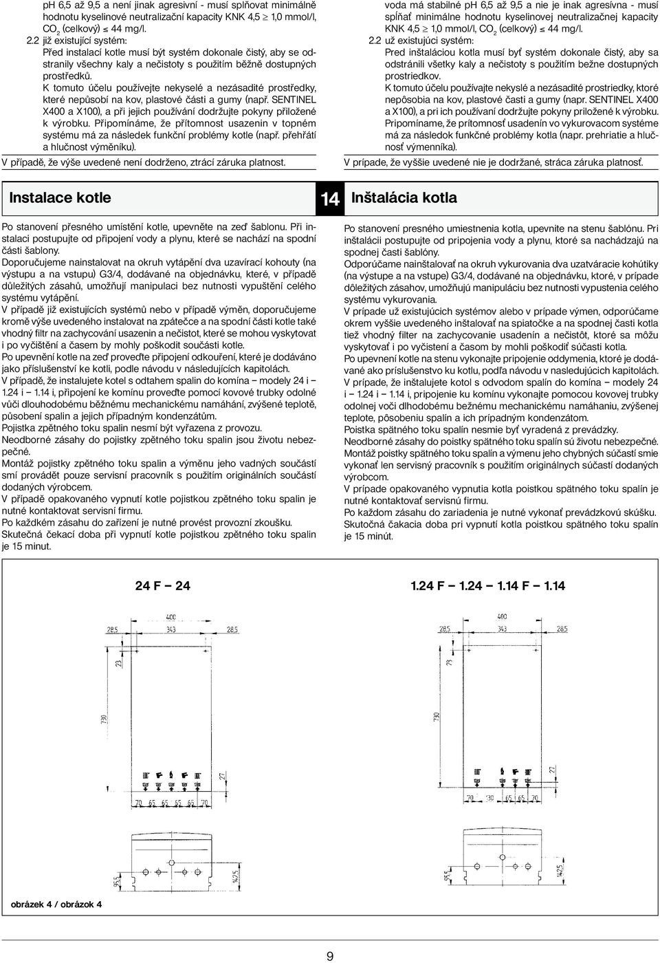 K tomuto účelu používejte nekyselé a nezásadité prostředky, které nepůsobí na kov, plastové části a gumy (např. SENTINEL X400 a X100), a při jejich používání dodržujte pokyny přiložené k výrobku.