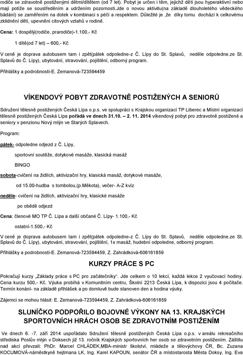 Důležité je,že díky tomu dochází k celkovému zklidnění dětí, upevnění citových vztahů v rodině. Cena: 1 dospělý(rodiče, prarodiče)-1.