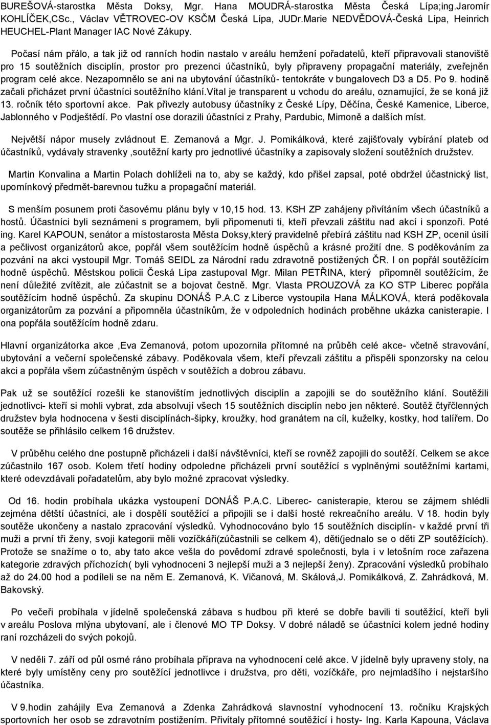 Počasí nám přálo, a tak již od ranních hodin nastalo v areálu hemžení pořadatelů, kteří připravovali stanoviště pro 15 soutěžních disciplín, prostor pro prezenci účastníků, byly připraveny propagační