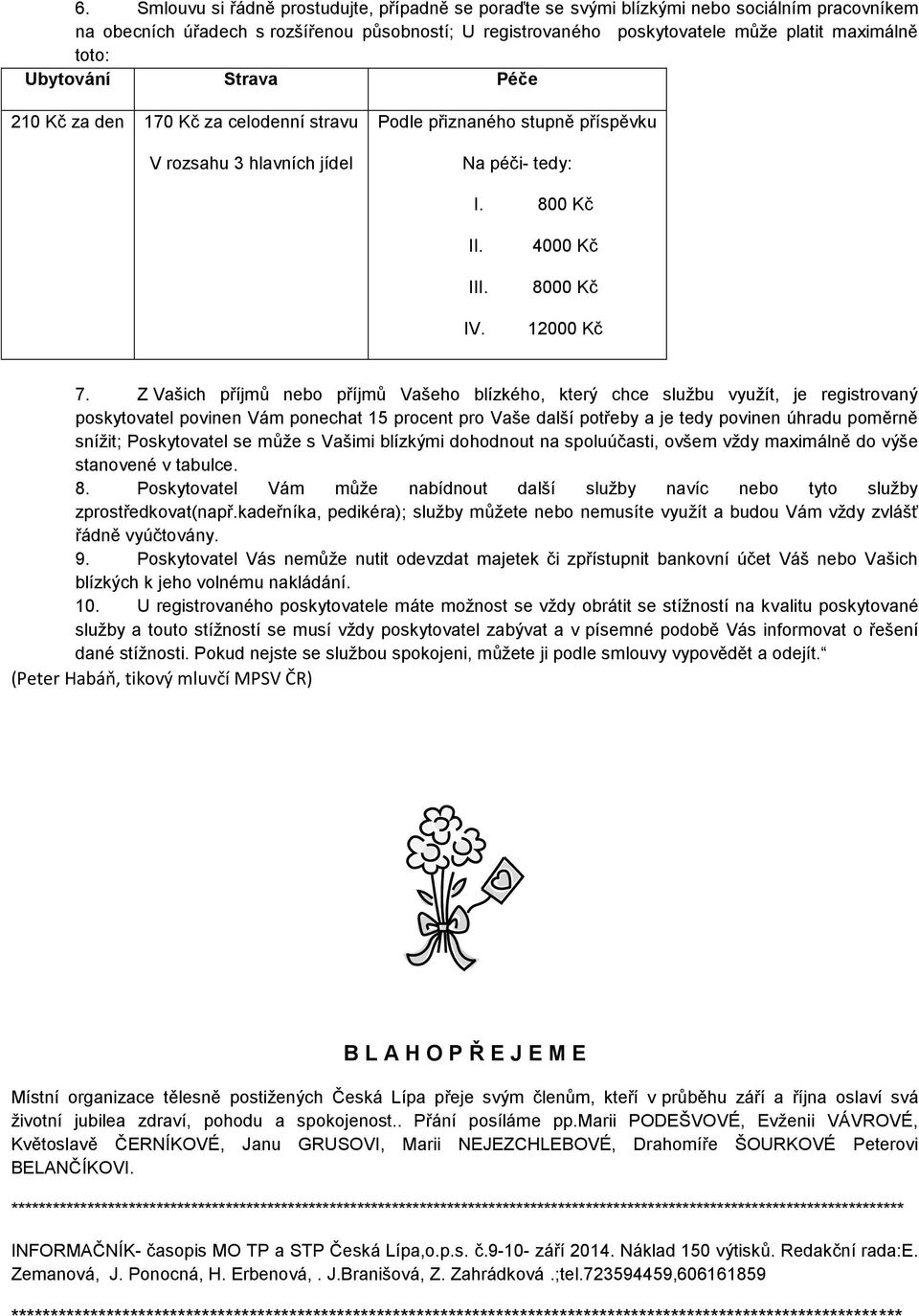 Z Vašich příjmů nebo příjmů Vašeho blízkého, který chce službu využít, je registrovaný poskytovatel povinen Vám ponechat 15 procent pro Vaše další potřeby a je tedy povinen úhradu poměrně snížit;