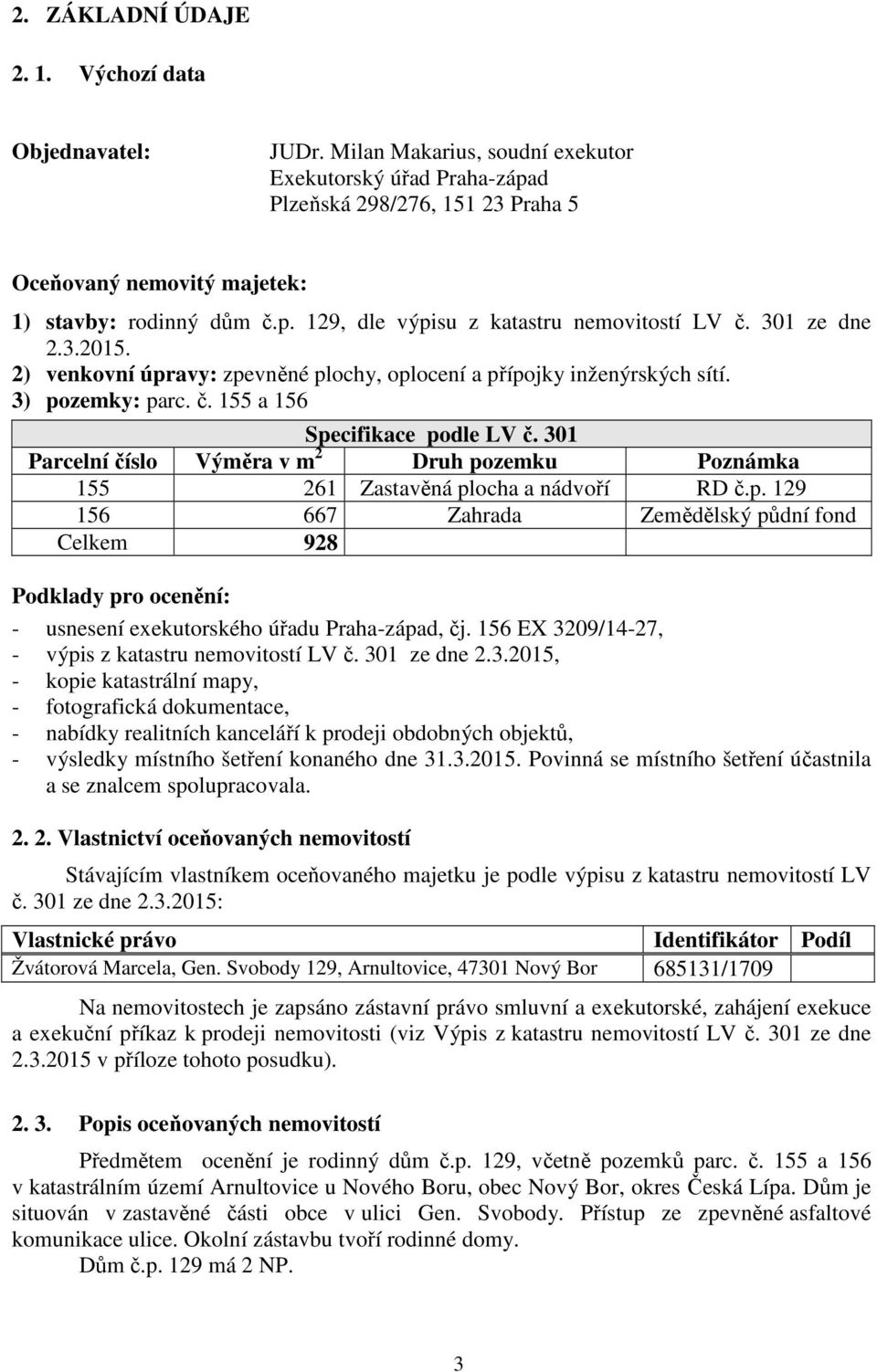 301 ze dne 2.3.2015. 2) venkovní úpravy: zpevněné plochy, oplocení a přípojky inženýrských sítí. 3) pozemky: parc. č. 155 a 156 Specifikace podle LV č.