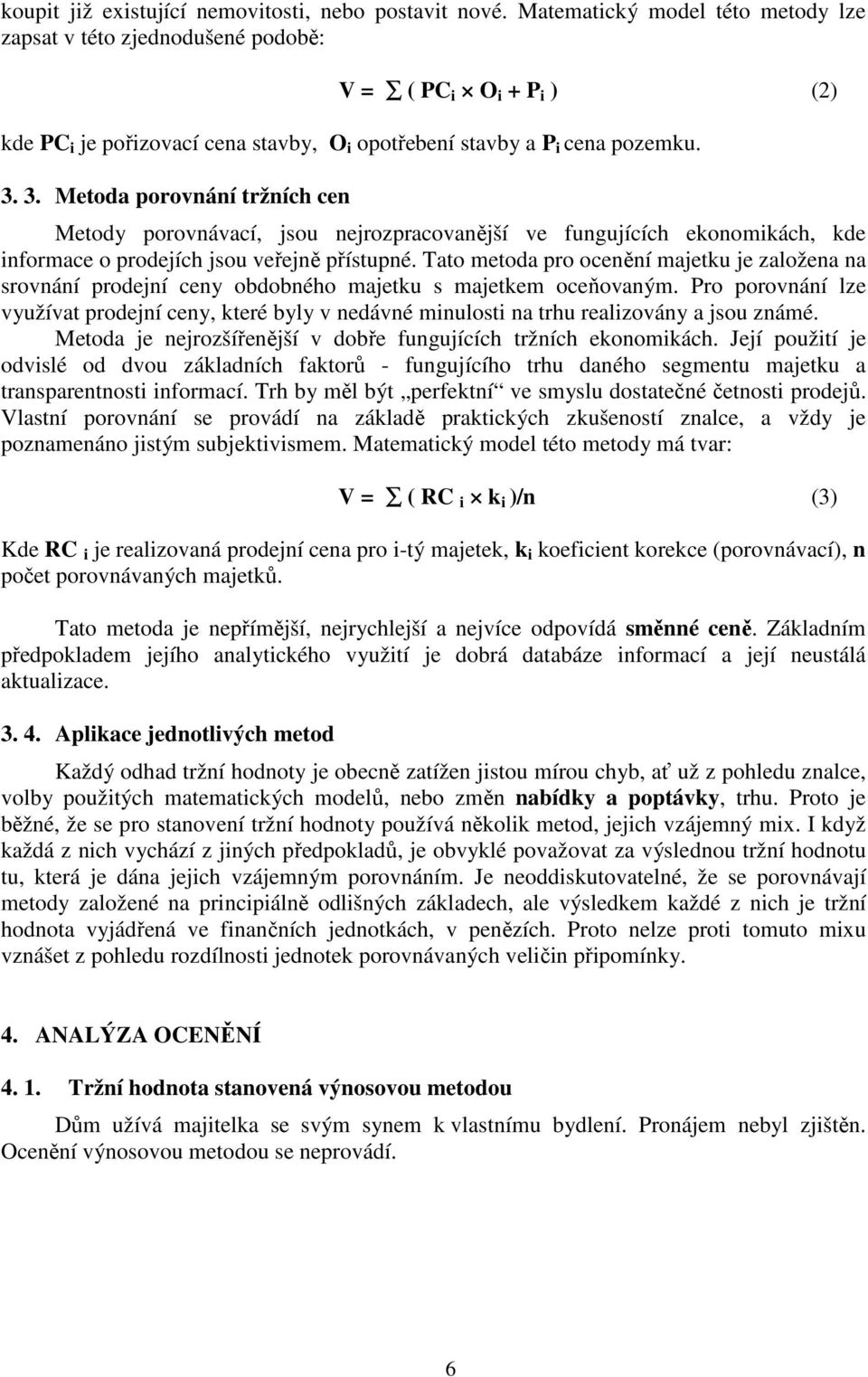 3. Metoda porovnání tržních cen Metody porovnávací, jsou nejrozpracovanější ve fungujících ekonomikách, kde informace o prodejích jsou veřejně přístupné.