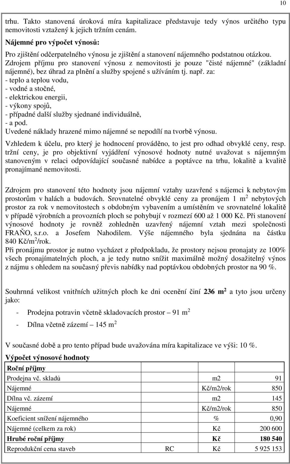 Zdrojem příjmu pro stanovení výnosu z nemovitosti je pouze "čisté nájemné" (základní nájemné), bez úhrad za plnění a služby spojené s užíváním tj. např.