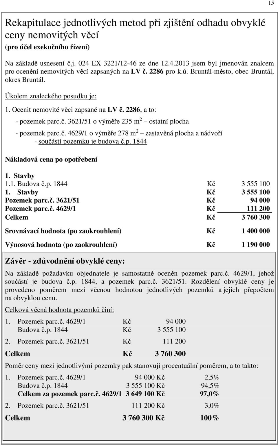 Ocenit nemovité věci zapsané na LV č. 2286, a to: - pozemek parc.č. 3621/51 o výměře 235 m 2 ostatní plocha - pozemek parc.č. 4629/1 o výměře 278 m 2 zastavěná plocha a nádvoří - součástí pozemku je budova č.