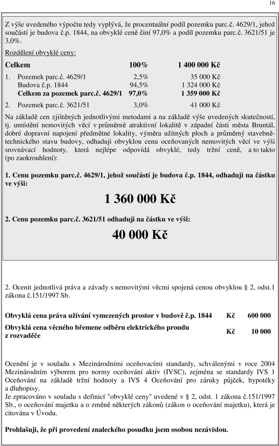 umístění nemovitých věcí v průměrně atraktivní lokalitě v západní části města Bruntál, dobré dopravní napojení předmětné lokality, výměra užitných ploch a průměrný stavebnětechnického stavu budovy,