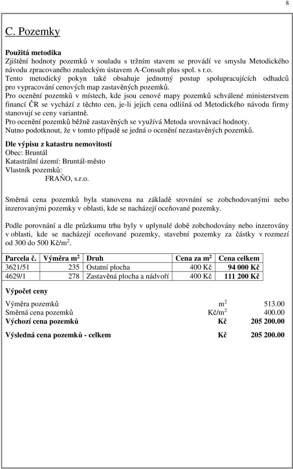 variantně. Pro ocenění pozemků běžně zastavěných se využívá Metoda srovnávací hodnoty. Nutno podotknout, že v tomto případě se jedná o ocenění nezastavěných pozemků.