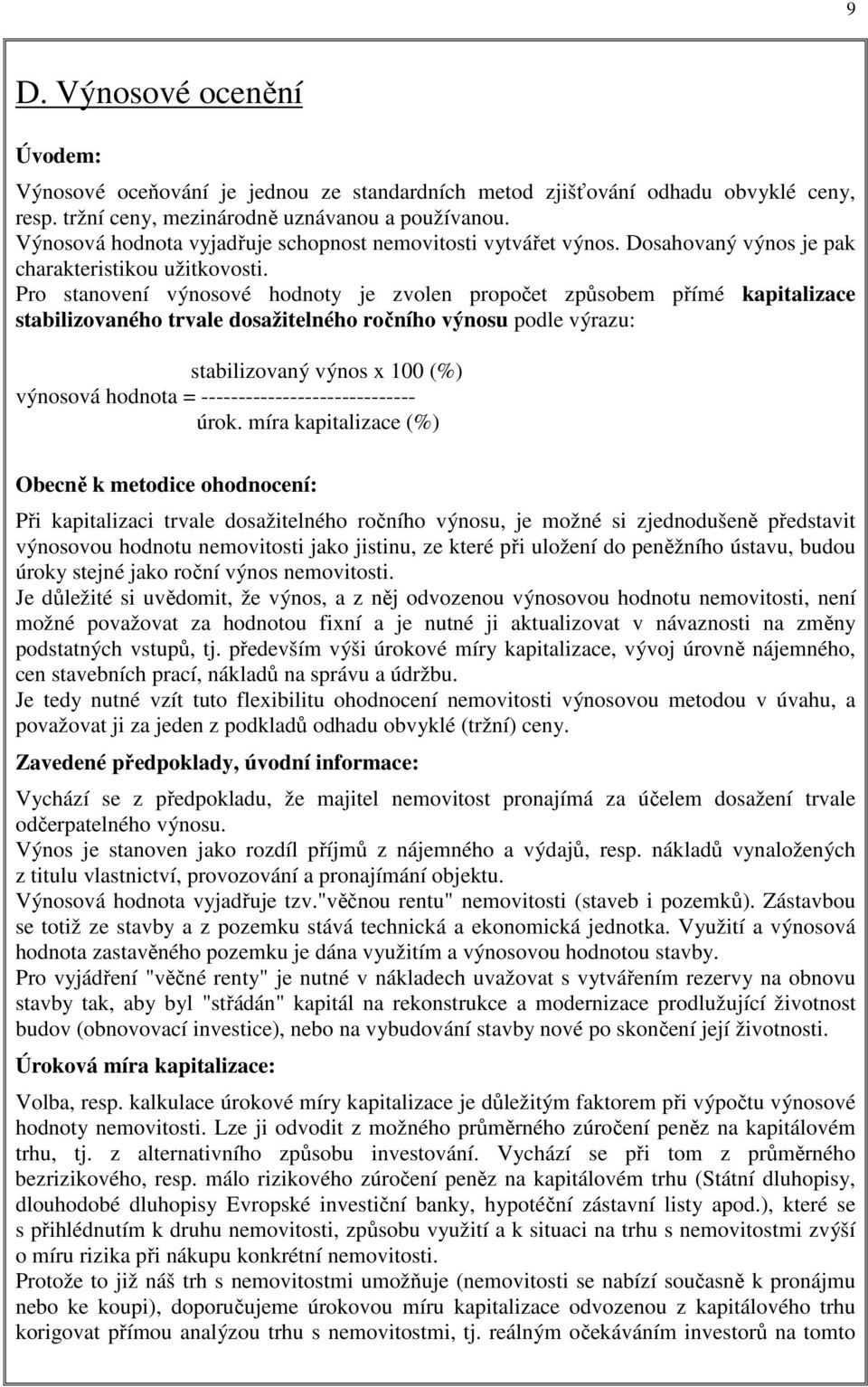 Pro stanovení výnosové hodnoty je zvolen propočet způsobem přímé kapitalizace stabilizovaného trvale dosažitelného ročního výnosu podle výrazu: stabilizovaný výnos x 100 (%) výnosová hodnota =