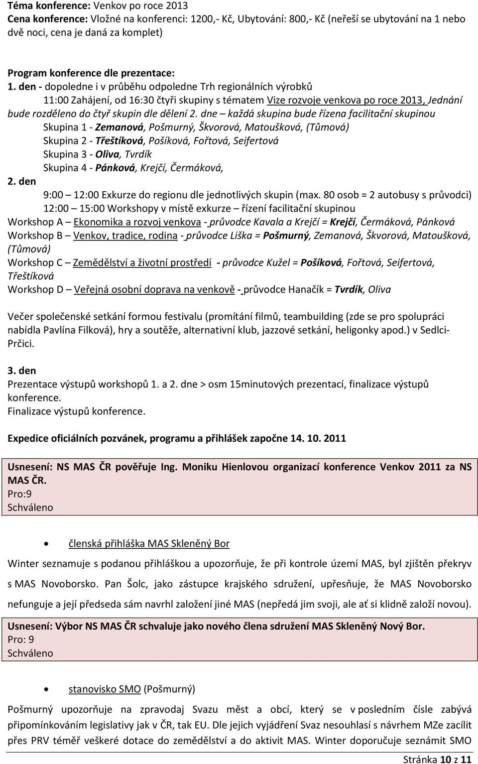 den - dopoledne i v průběhu odpoledne Trh regionálních výrobků 11:00 Zahájení, od 16:30 čtyři skupiny s tématem Vize rozvoje venkova po roce 2013, Jednání bude rozděleno do čtyř skupin dle dělení 2.