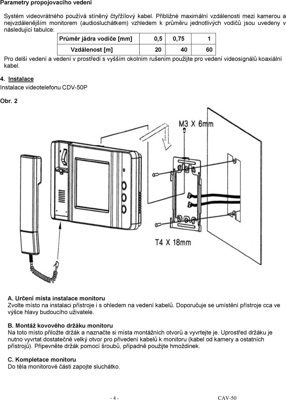 1 Vzdálenost [m] 20 40 60 Pro delší vedení a vedení v prostředí s vyšším okolním rušením použijte pro vedení videosignálů koaxiální kabel. 4. Instalace Instalace videotelefonu CDV-50P Obr. 2 A.