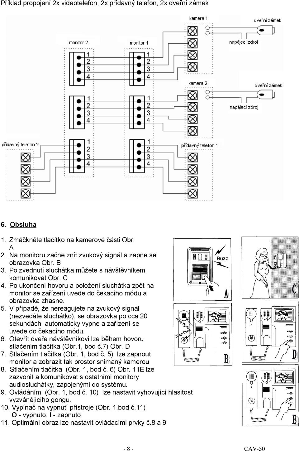 V případě, že nereagujete na zvukový signál (nezvedáte sluchátko), se obrazovka po cca 20 sekundách automaticky vypne a zařízení se uvede do čekacího módu. 6.