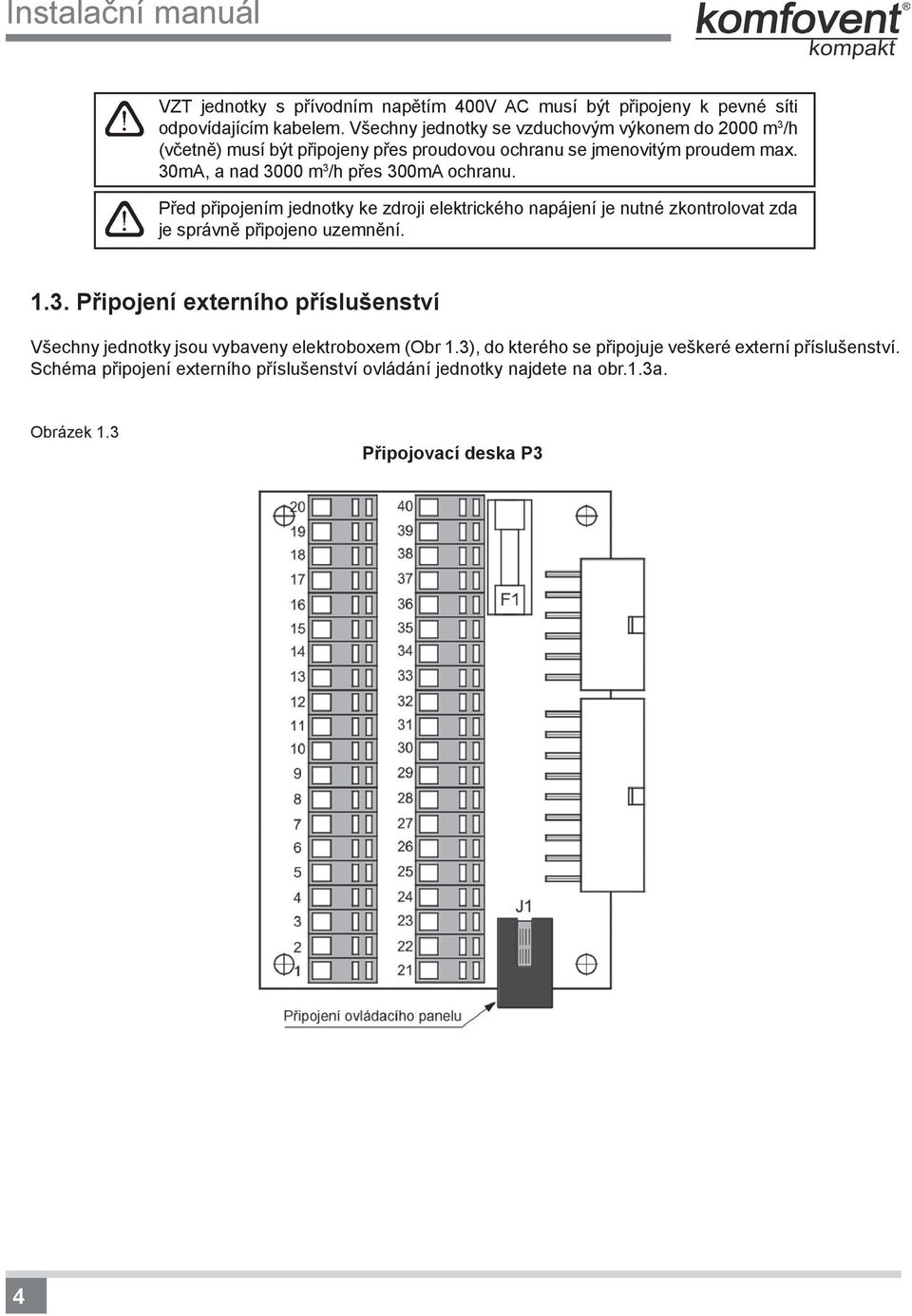 30mA, a nad 3000 m 3 /h přes 300mA ochranu. Před připojením jednotky ke zdroji elektrického napájení je nutné zkontrolovat zda je správně připojeno uzemnění. 1.3. Připojení externího příslušenství Všechny jednotky jsou vybaveny elektroboxem (Obr 1.