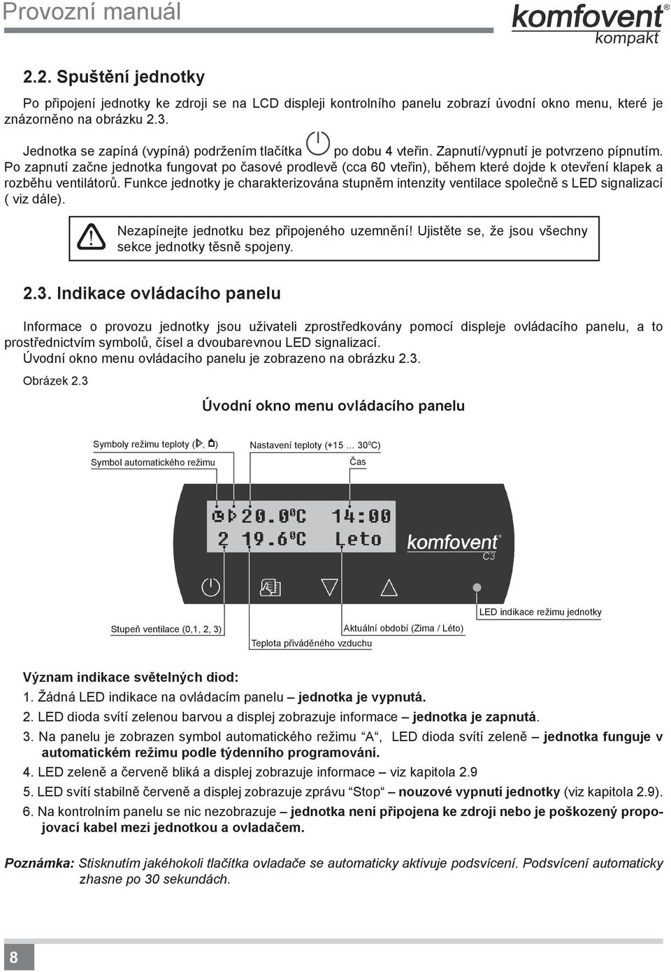 Po zapnutí začne jednotka fungovat po časové prodlevě (cca 60 vteřin), během které dojde k otevření klapek a rozběhu ventilátorů.