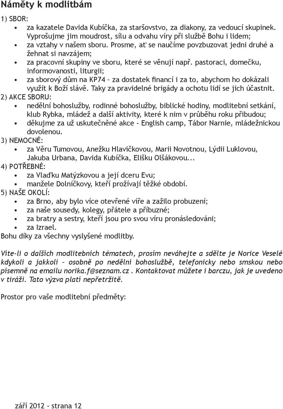 pastoraci, domečku, informovanosti, liturgii; za sborový dům na KP74 za dostatek financí i za to, abychom ho dokázali využít k Boží slávě. Taky za pravidelné brigády a ochotu lidí se jich účastnit.