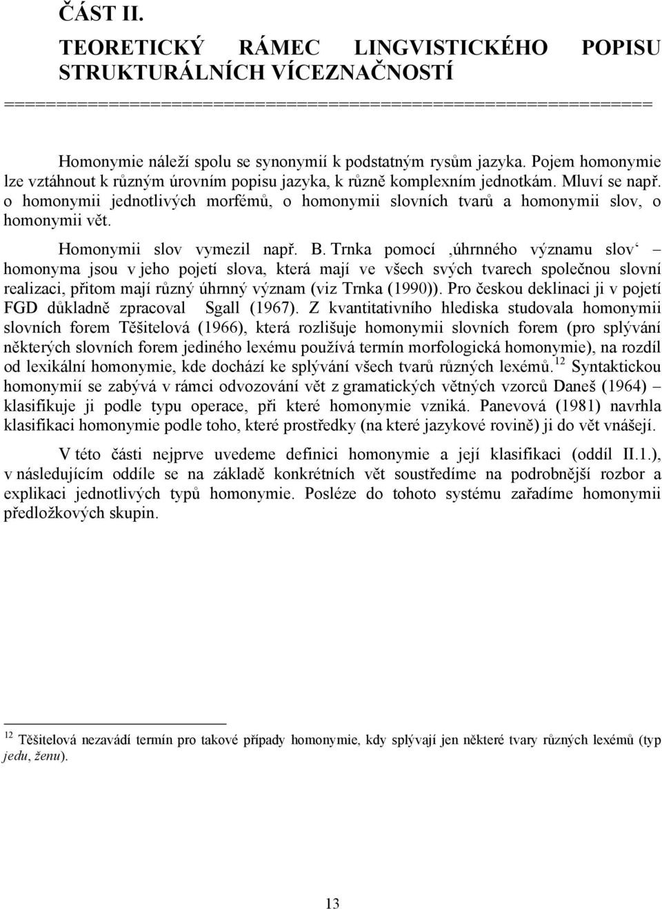 Pojem homonymie lze vztáhnout k různým úrovním popisu jazyka, k různě komplexním jednotkám. Mluví se např.