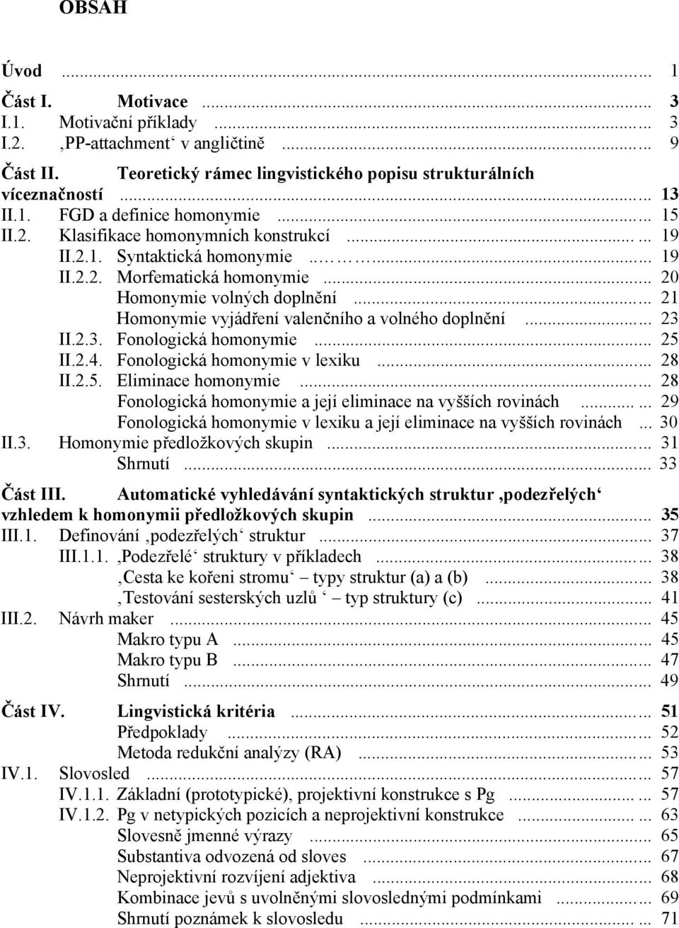 .. 21 Homonymie vyjádření valenčního a volného doplnění... 23 II.2.3. Fonologická homonymie... 25 II.2.4. Fonologická homonymie v lexiku... 28 II.2.5. Eliminace homonymie.