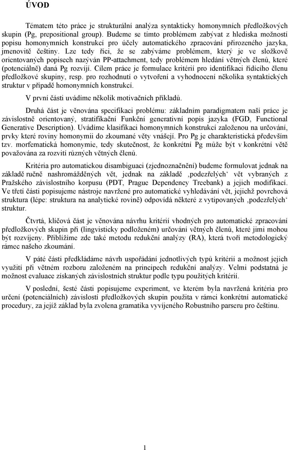 Lze tedy říci, že se zabýváme problémem, který je ve složkově orientovaných popisech nazýván PP-attachment, tedy problémem hledání větných členů, které (potenciálně) daná Pg rozvíjí.