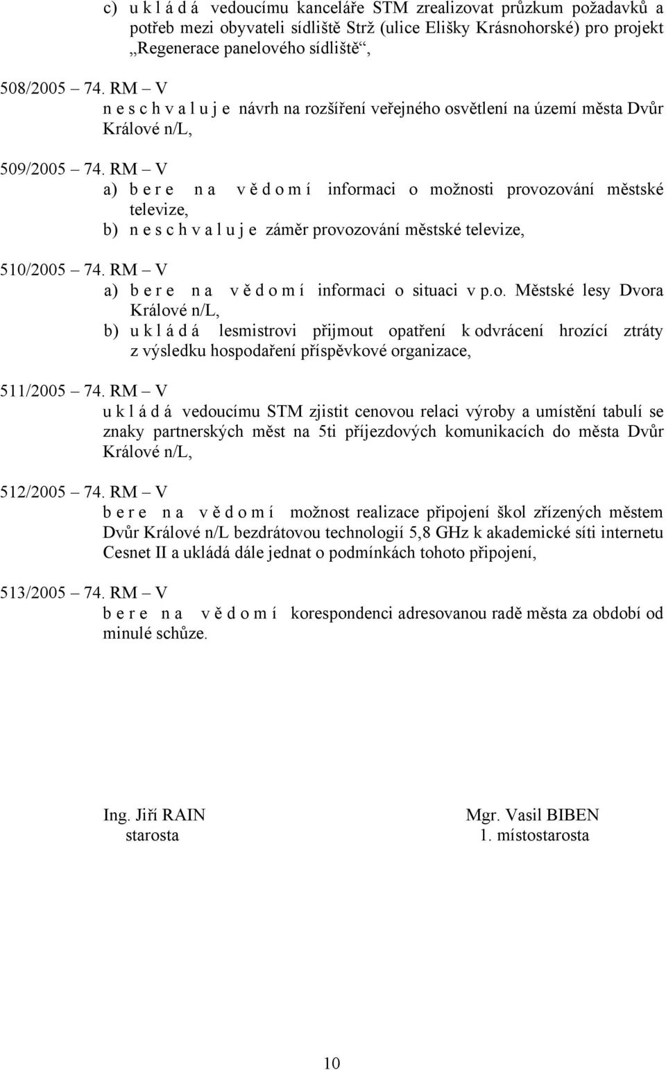 RM V a) bere na vě d o m í informaci o možnosti provozování městské televize, b) neschvaluje záměr provozování městské televize, 510/2005 74. RM V a) bere na vě d o m í informaci o situaci v p.o. Městské lesy Dvora Králové n/l, b) u k l á d á lesmistrovi přijmout opatření k odvrácení hrozící ztráty z výsledku hospodaření příspěvkové organizace, 511/2005 74.