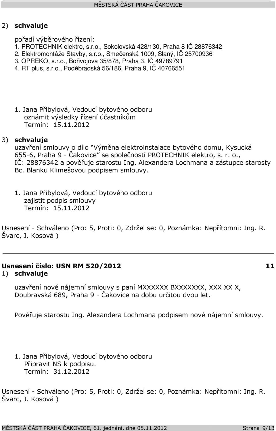 2012 3) schvaluje uzavření smlouvy o dílo Výměna elektroinstalace bytového domu, Kysucká 655-6, Praha 9 - Čakovice se společností PROTECHNIK elektro, s. r. o., IČ: 28876342 a pověřuje starostu Ing.