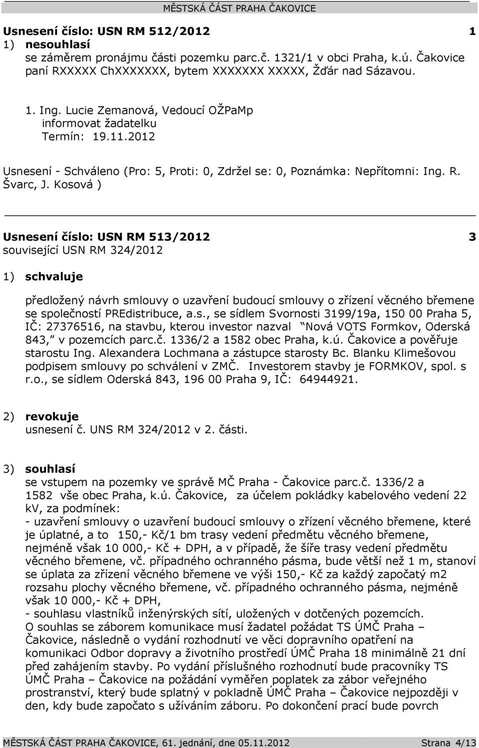 2012 Usnesení číslo: USN RM 513/2012 3 související USN RM 324/2012 1) schvaluje předložený návrh smlouvy o uzavření budoucí smlouvy o zřízení věcného břemene se společností PREdistribuce, a.s., se sídlem Svornosti 3199/19a, 150 00 Praha 5, IČ: 27376516, na stavbu, kterou investor nazval Nová VOTS Formkov, Oderská 843, v pozemcích parc.