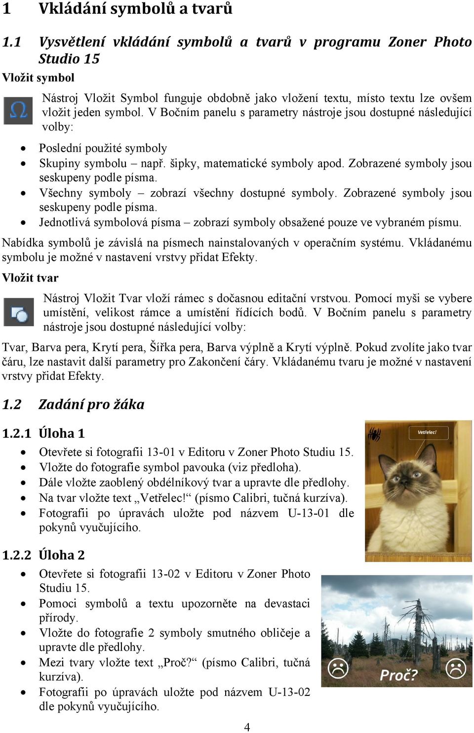 V Bočním panelu s parametry nástroje jsou dostupné následující volby: Poslední použité symboly Skupiny symbolu např. šipky, matematické symboly apod. Zobrazené symboly jsou seskupeny podle písma.