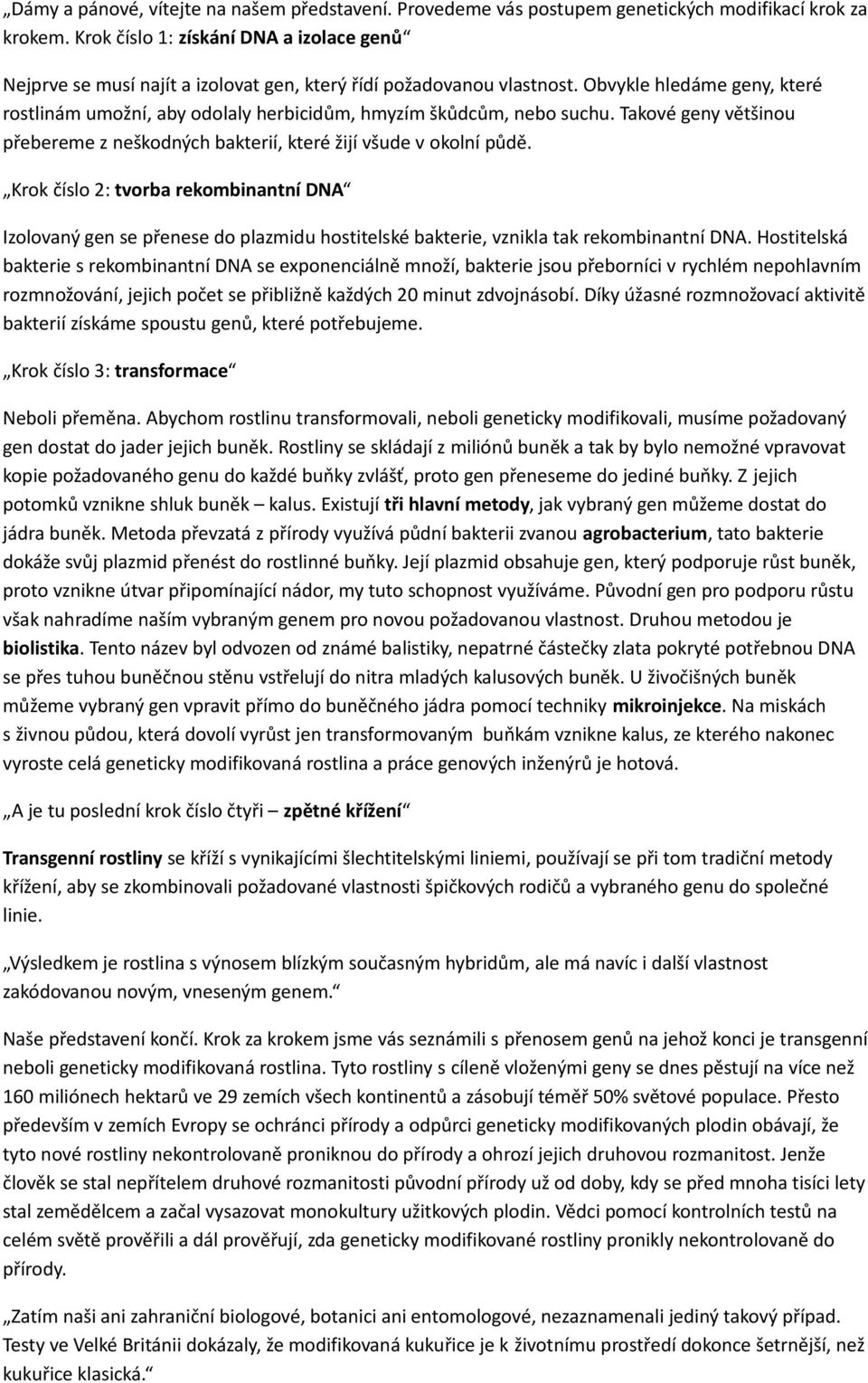 Obvykle hledáme geny, které rostlinám umožní, aby odolaly herbicidům, hmyzím škůdcům, nebo suchu. Takové geny většinou přebereme z neškodných bakterií, které žijí všude v okolní půdě.