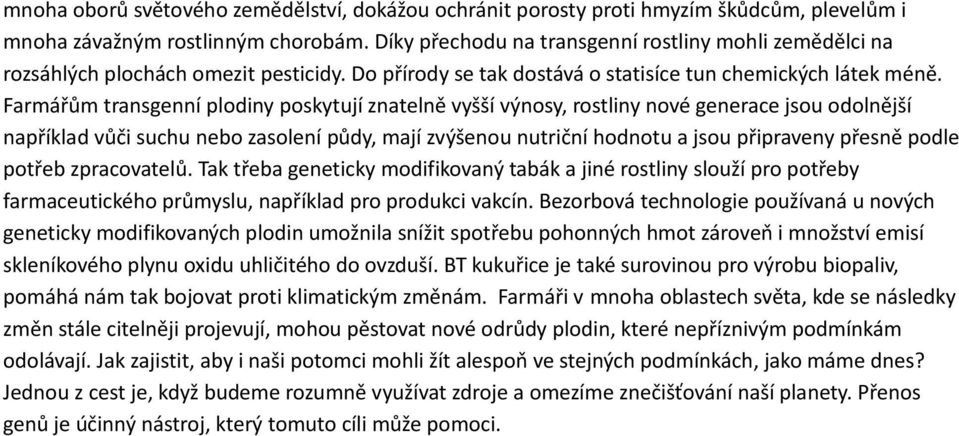 Farmářům transgenní plodiny poskytují znatelně vyšší výnosy, rostliny nové generace jsou odolnější například vůči suchu nebo zasolení půdy, mají zvýšenou nutriční hodnotu a jsou připraveny přesně