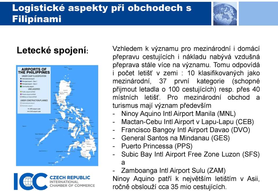 Pro mezinárodní obchod a turismus mají význam především - Ninoy Aquino Intl Airport Manila (MNL) - Mactan-Cebu Intl Airport v Lapu-Lapu (CEB) - Francisco Bangoy Intl Airport Davao