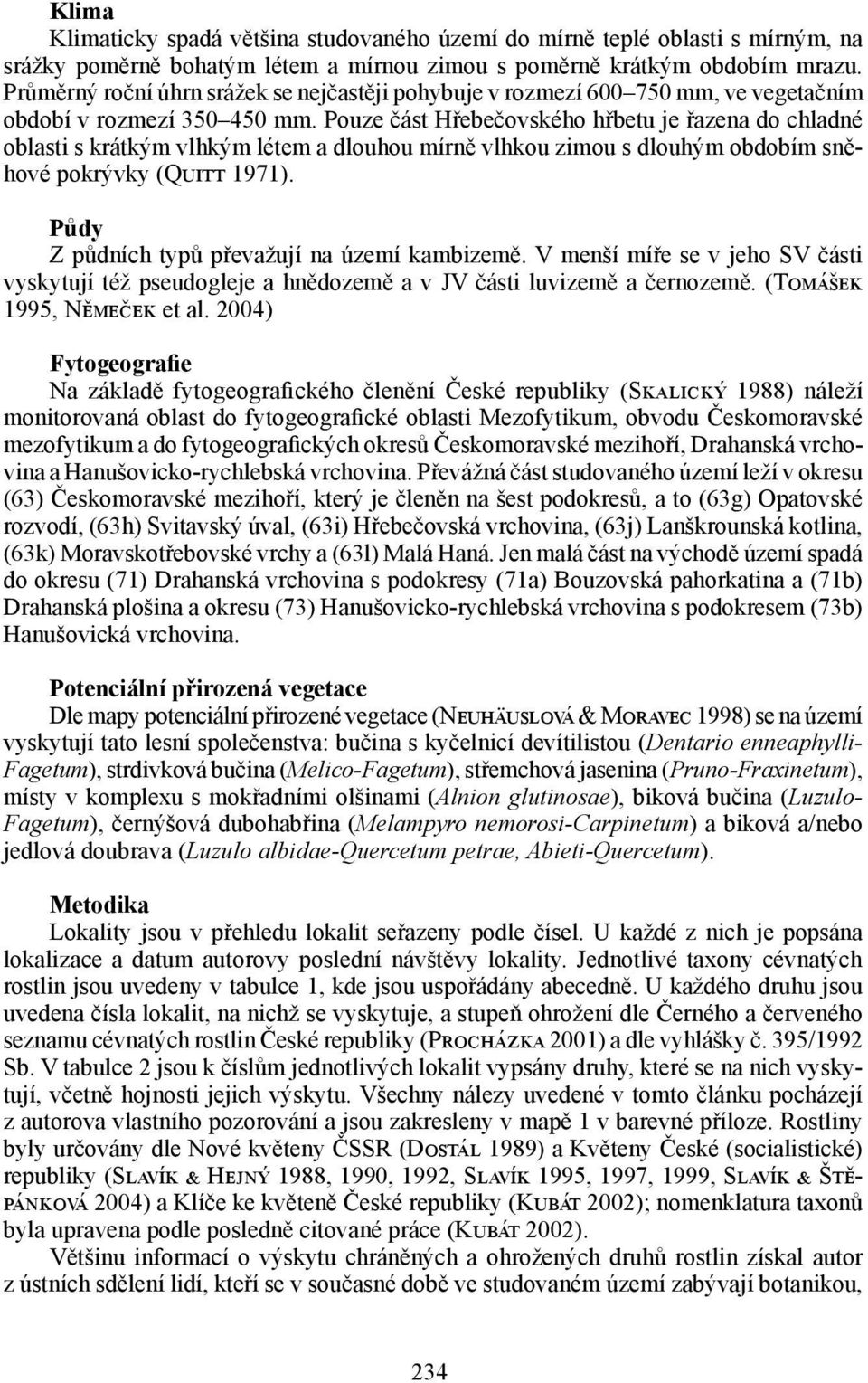 Pouze část Hřebečovského hřbetu je řazena do chladné oblasti s krátkým vlhkým létem a dlouhou mírně vlhkou zimou s dlouhým obdobím sněhové pokrývky (Quitt 1971).