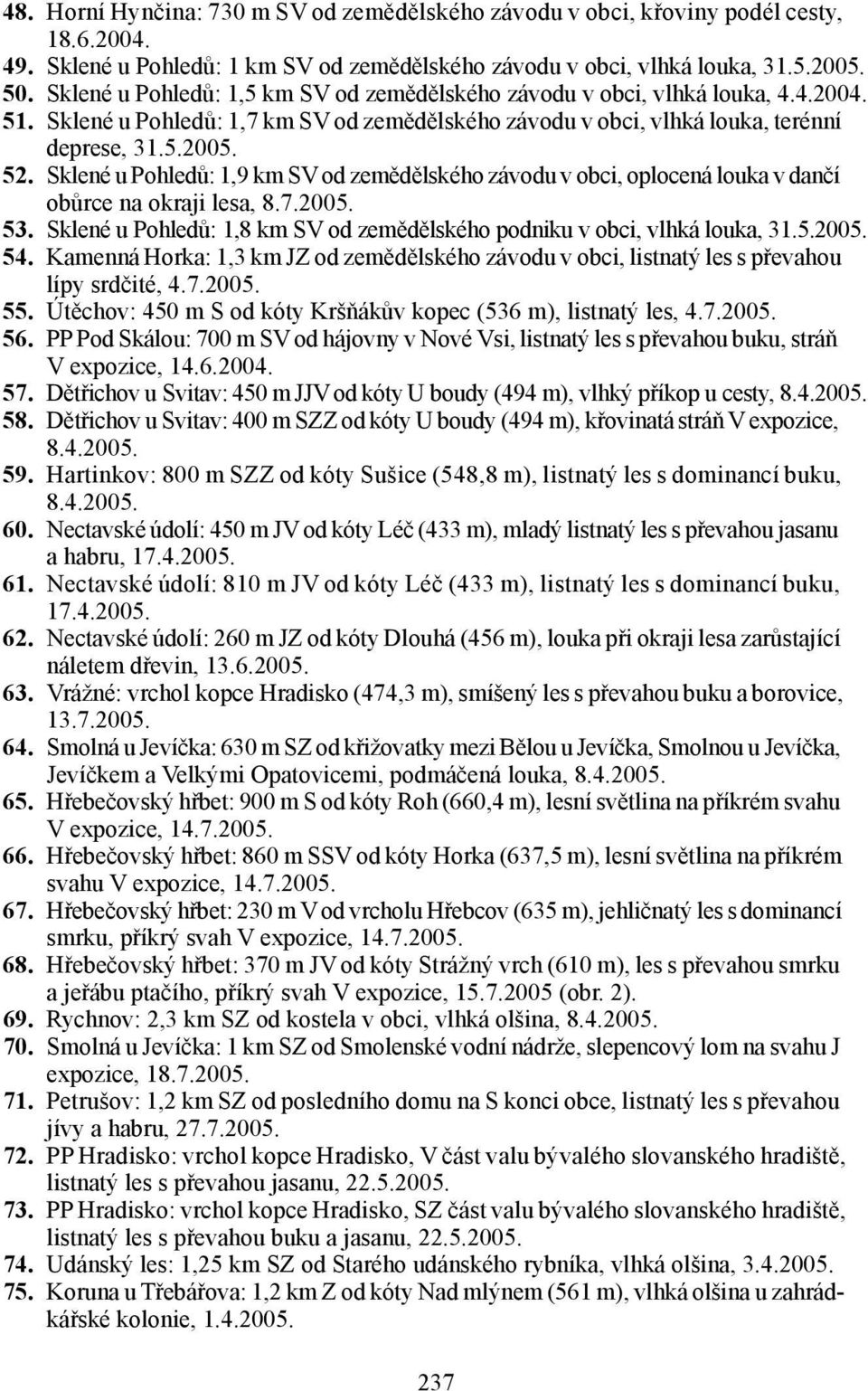 Sklené u Pohledů: 1,9 km SV od zemědělského závodu v obci, oplocená louka v dančí obůrce na okraji lesa, 8.7.2005. 53. Sklené u Pohledů: 1,8 km SV od zemědělského podniku v obci, vlhká louka, 31.5.2005. 54.